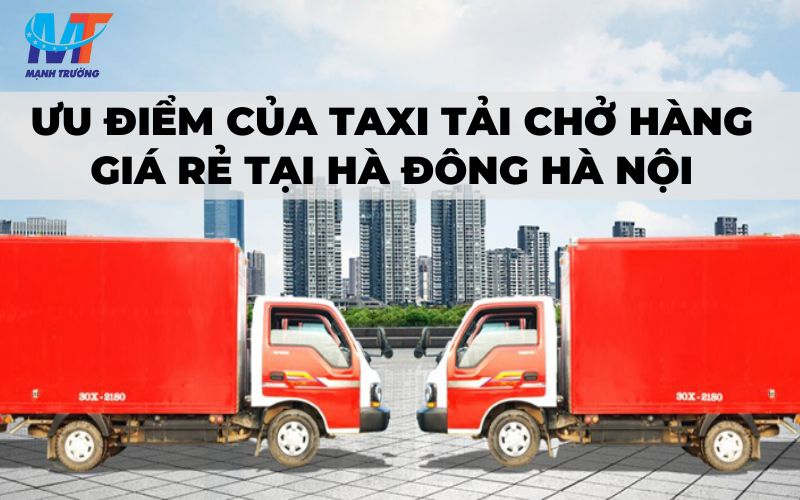 Ưu điểm của taxi tải chở hàng giá rẻ tại Hà Đông Hà Nội