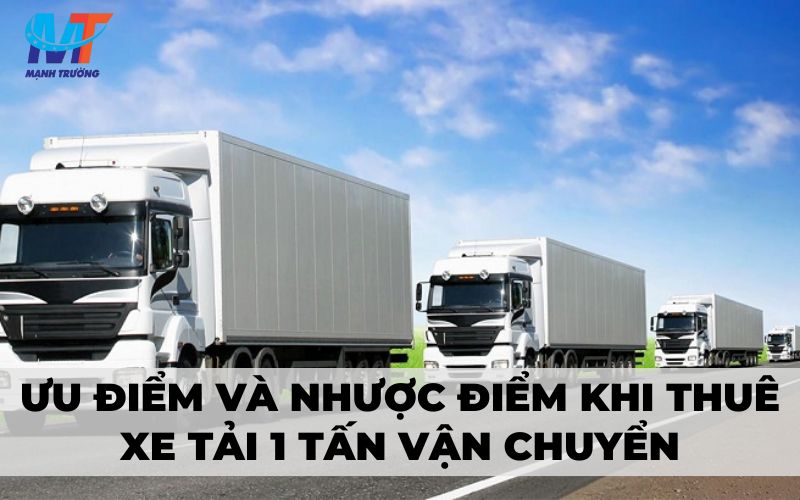 Ưu điểm và nhược điểm khi thuê xe tải 1 tấn vận chuyển