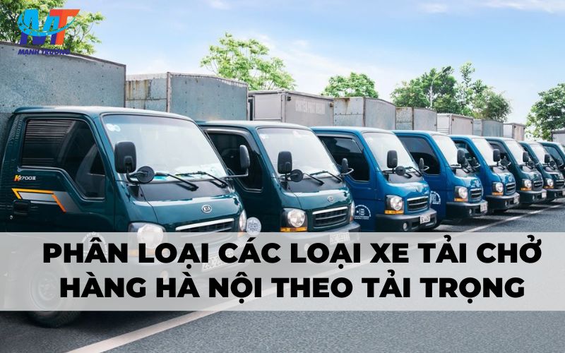 Phân loại các loại xe tải chở hàng Hà Nội theo tải trọng
