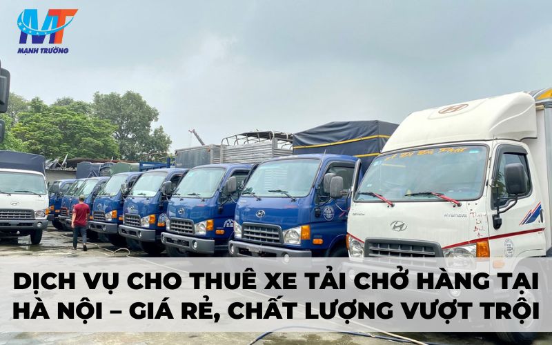 Dịch vụ cho thuê xe tải chở hàng tại Hà Nội – Giá rẻ, chất lượng vượt trội