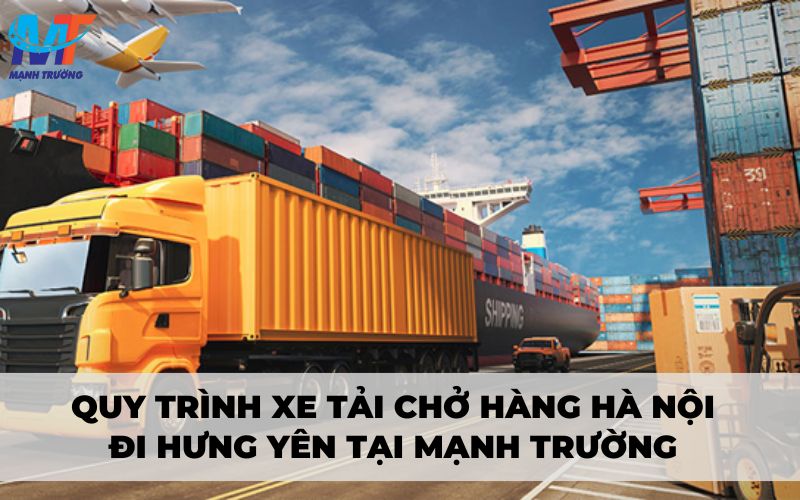 Quy trình xe tải chở hàng Hà Nội đi Hưng Yên tại Mạnh Trường