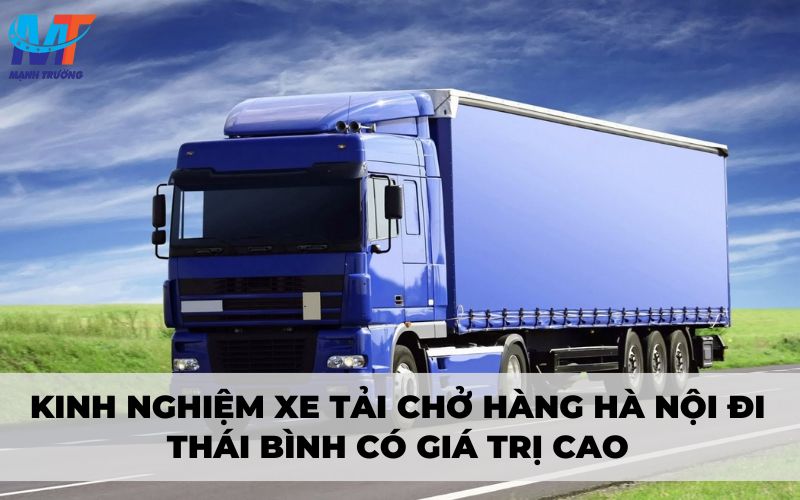 Kinh nghiệm xe tải chở hàng Hà Nội đi Thái Bình có giá trị cao